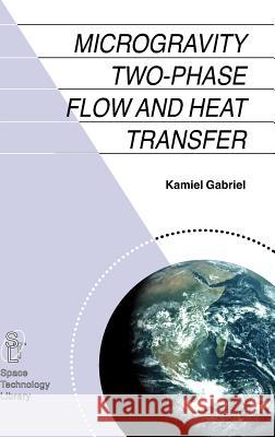 Microgravity Two-Phase Flow and Heat Transfer Gabriel, Kamiel S. 9781402051425 Springer