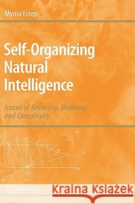 Self-Organizing Natural Intelligence: Issues of Knowing, Meaning, and Complexity Estep, Myrna 9781402052750 Springer