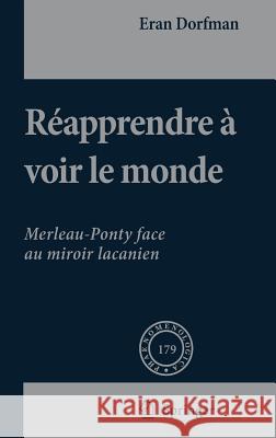 Réapprendre À Voir Le Monde: Merleau-Ponty Face Au Miroir Lacanien Dorfman, Eran 9781402054303 Springer London