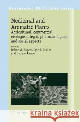 Medicinal and Aromatic Plants: Agricultural, Commercial, Ecological, Legal, Pharmacological and Social Aspects Bogers, Robert J. 9781402054488