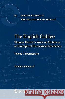 The English Galileo: Thomas Harriot's Work on Motion as an Example of Preclassical Mechanics Schemmel, Matthias 9781402054983 Springer London