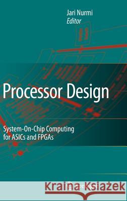 Processor Design: System-On-Chip Computing for Asics and FPGAs Nurmi, Jari 9781402055294