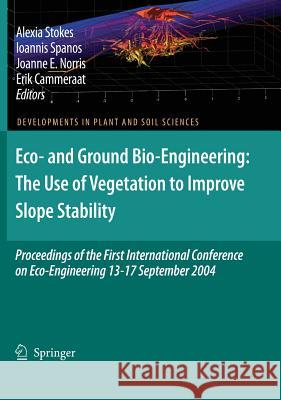 Eco- And Ground Bio-Engineering: The Use of Vegetation to Improve Slope Stability: Proceedings of the First International Conference on Eco-Engineerin Stokes, A. 9781402055928 Springer