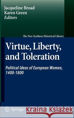 Virtue, Liberty, and Toleration: Political Ideas of European Women, 1400-1800 Broad, Jacqueline 9781402058943 Springer