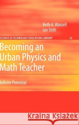 Becoming an Urban Physics and Math Teacher: Infinite Potential Wassell, Beth A. 9781402059216 Springer