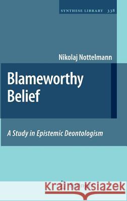 Blameworthy Belief: A Study in Epistemic Deontologism Nottelmann, Nikolaj 9781402059605 Springer