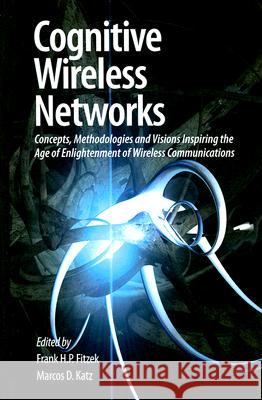 Cognitive Wireless Networks: Concepts, Methodologies and Visions Inspiring the Age of Enlightenment of Wireless Communications Fitzek, Frank H. P. 9781402059780 Springer