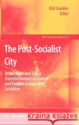 The Post-Socialist City: Urban Form and Space Transformations in Central and Eastern Europe After Socialism Stanilov, Kiril 9781402060526