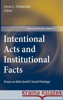 Intentional Acts and Institutional Facts: Essays on John Searle's Social Ontology Tsohatzidis, Savas L. 9781402061035