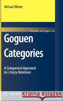 Goguen Categories: A Categorical Approach to L-Fuzzy Relations Winter, Michael 9781402061639