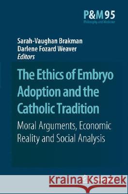 The Ethics of Embryo Adoption and the Catholic Tradition: Moral Arguments, Economic Reality and Social Analysis Brakman, Sarah-Vaughan 9781402062100 Springer