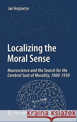 Localizing the Moral Sense: Neuroscience and the Search for the Cerebral Seat of Morality, 1800-1930 Verplaetse, Jan 9781402063213
