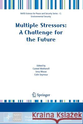 Multiple Stressors: A Challenge for the Future Irma Mosse Colin Seymour Carmen Mothersill 9781402063343