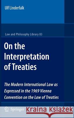 On the Interpretation of Treaties: The Modern International Law as Expressed in the 1969 Vienna Convention on the Law of Treaties Linderfalk, Ulf 9781402063619