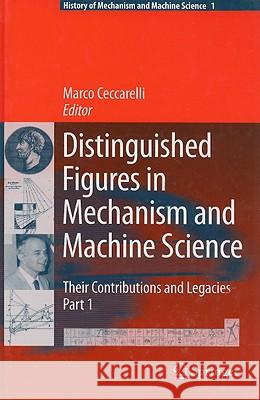 Distinguished Figures in Mechanism and Machine Science: Their Contributions and Legacies Ceccarelli, Marco 9781402063657