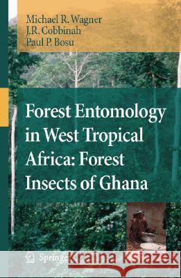 Forest Entomology in West Tropical Africa: Forest Insects of Ghana Michael R. Wagner Joseph R. Cobbinah 9781402065064