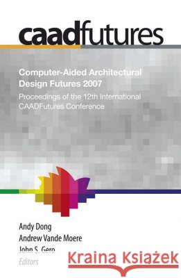 Computer-Aided Architectural Design Futures (Caadfutures) 2007: Proceedings of the 12th International Caad Futures Conference [With CDROM] Dong, Andy 9781402065279 Springer London