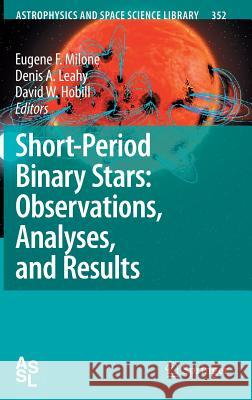 Short-Period Binary Stars: Observations, Analyses, and Results Denis A. Leahy David W. Hobill Eugene F. Milone 9781402065439