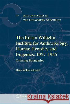 The Kaiser Wilhelm Institute for Anthropology, Human Heredity and Eugenics, 1927-1945: Crossing Boundaries Schmuhl, Hans-Walter 9781402065996