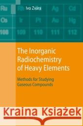 The Inorganic Radiochemistry of Heavy Elements: Methods for Studying Gaseous Compounds Zvára, Ivo 9781402066016 KLUWER ACADEMIC PUBLISHERS GROUP