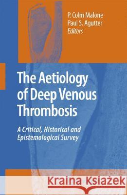 The Aetiology of Deep Venous Thrombosis: A Critical, Historical and Epistemological Survey Malone, P. Colm 9781402066498 Springer