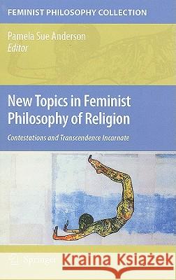 New Topics in Feminist Philosophy of Religion: Contestations and Transcendence Incarnate Anderson, Pamela Sue 9781402068324