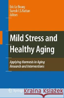 Mild Stress and Healthy Aging: Applying Hormesis in Aging Research and Interventions Le Bourg, Eric 9781402068683 Not Avail