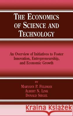 The Economics of Science and Technology: An Overview of Initiatives to Foster Innovation, Entrepreneurship, and Economic Growth M.P. Feldman, Albert N. Link, Donald S. Siegel 9781402070006