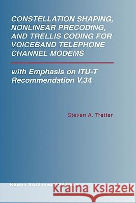 Constellation Shaping, Nonlinear Precoding, and Trellis Coding for Voiceband Telephone Channel Modems: With Emphasis on Itu-T Recommendation V.34 Tretter, Steven A. 9781402070068 Kluwer Academic Publishers