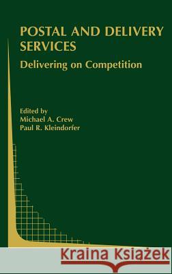 Postal and Delivery Services: Delivering on Competition Michael A. Crew, Paul R. Kleindorfer 9781402070358