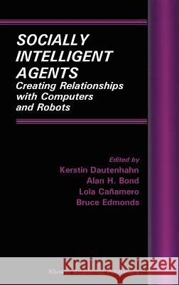 Socially Intelligent Agents: Creating Relationships with Computers and Robots Dautenhahn, Kerstin 9781402070570 Kluwer Academic Publishers