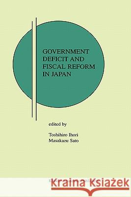 Government Deficit and Fiscal Reform in Japan Ihori                                    Toshihiro Ihori Masakazu Sato 9781402070969 Kluwer Academic Publishers