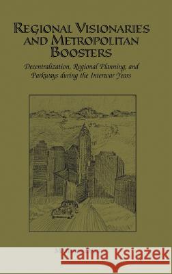 Regional Visionaries and Metropolitan Boosters: Decentralization, Regional Planning, and Parkways During the Interwar Years Dalbey, Matthew 9781402071041 Kluwer Academic Publishers