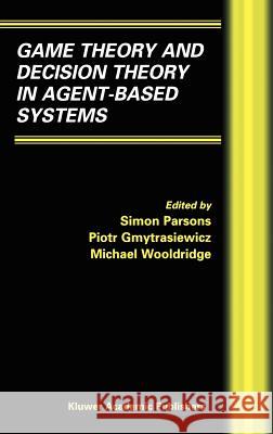 Game Theory and Decision Theory in Agent-Based Systems Simon Parsons Simon Parsons Piotr Gymtrasiewicz 9781402071157 Kluwer Academic Publishers