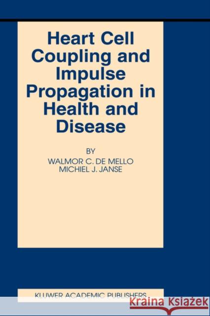 Heart Cell Coupling and Impulse Propagation in Health and Disease Walmor C. d W. C. d Walmor C. de Mello 9781402071829 Kluwer Academic Publishers