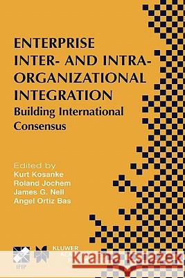 Enterprise Inter- and Intra-Organizational Integration: Building International Consensus Kurt Kosanke, Roland Jochem, James G. Nell, Angel Ortiz Bas 9781402072772