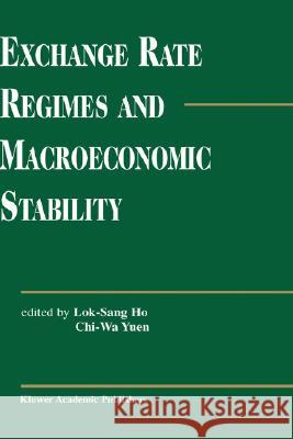 Exchange Rate Regimes and Macroeconomic Stability Lok Sang Ho, Chi-Wa Yuen 9781402072871 Springer-Verlag New York Inc.