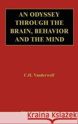 An Odyssey Through the Brain, Behavior and the Mind Case H. Vanderwolf C. H. Vanderwolf 9781402073458 Kluwer Academic Publishers