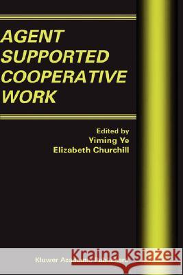 Agent Supported Cooperative Work Yiming Ye, E. Churchill 9781402074042 Springer-Verlag New York Inc.