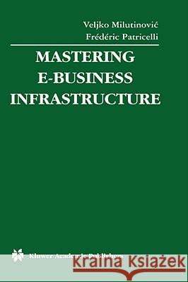 Mastering E-Business Infrastructure Veljko Milutinovic Fridiric Patricelli Frederic Patricelli 9781402074134 