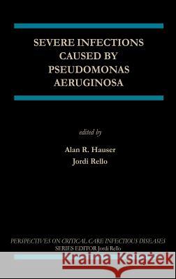Severe Infections Caused by Pseudomonas Aeruginosa Alan R. Hauser, Jordi Rello 9781402074219 Springer-Verlag New York Inc.