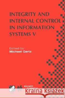 Integrity and Internal Control in Information Systems V: IFIP TC11 / WG11.5 Fifth Working Conference on Integrity and Internal Control in Information Systems (IICIS) November 11–12, 2002, Bonn, German Michael Gertz 9781402074738