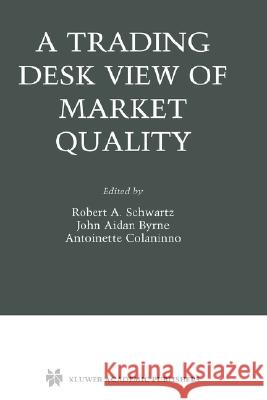 A Trading Desk View of Market Quality R. a. Shwartz Robert A. Schwartz John Aidan Byrne 9781402075100 Springer