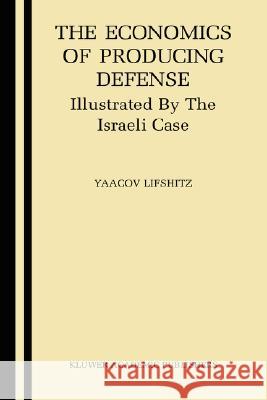 The Economics of Producing Defense: Illustrated by the Israeli Case Lifshitz, Yaacov 9781402075155 Springer