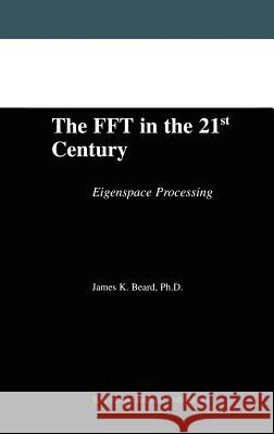The FFT in the 21st Century: Eigenspace Processing Beard, James K. 9781402076756 Kluwer Academic Publishers