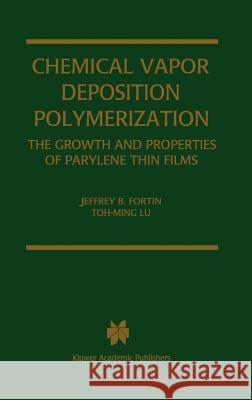 Chemical Vapor Deposition Polymerization: The Growth and Properties of Parylene Thin Films Fortin, Jeffrey B. 9781402076886 Kluwer Academic Publishers