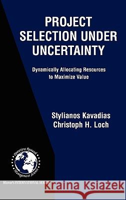 Project Selection Under Uncertainty: Dynamically Allocating Resources to Maximize Value Kavadias, Stylianos 9781402077036 Kluwer Academic Publishers