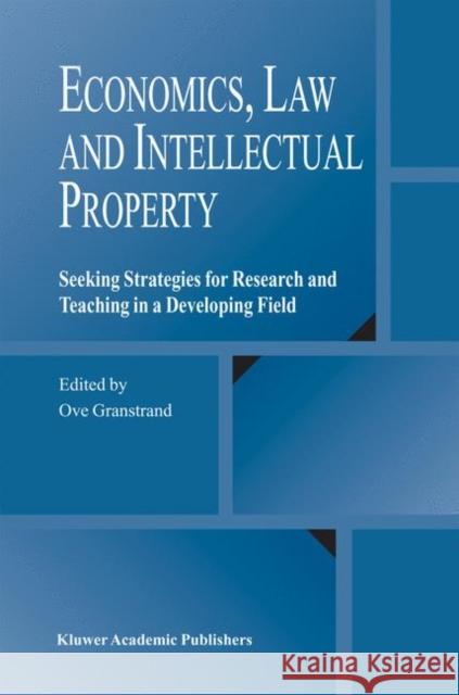 Economics, Law and Intellectual Property: Seeking Strategies for Research and Teaching in a Developing Field Granstrand, Ove 9781402077081 Kluwer Academic Publishers