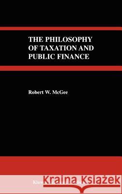 The Philosophy of Taxation and Public Finance Robert W. McGee Robert McGee 9781402077166 Springer