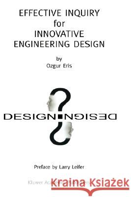 Effective Inquiry for Innovative Engineering Design: From Basic Principles to Applications Eris, Ozgur 9781402077173 Kluwer Academic Publishers